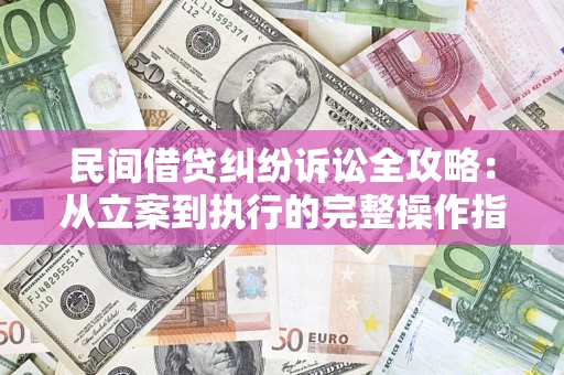 武汉民间借贷纠纷诉讼全攻略：从立案到执行的完整操作指南
