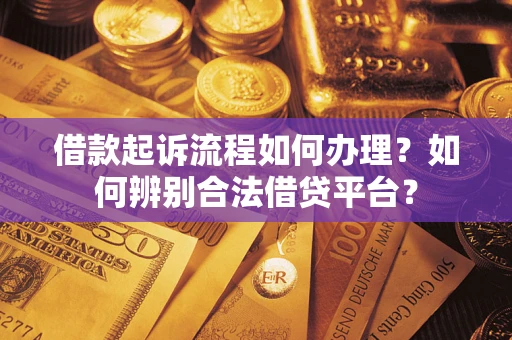 武汉借款起诉流程如何办理？如何辨别合法借贷平台？