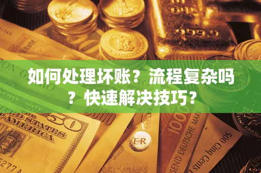 武汉如何处理坏账？流程复杂吗？快速解决技巧？