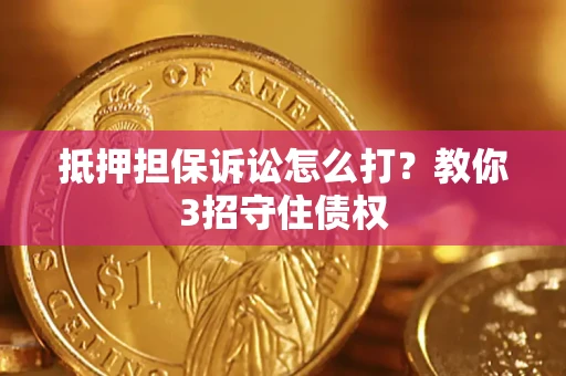 武汉抵押担保诉讼怎么打？教你3招守住债权