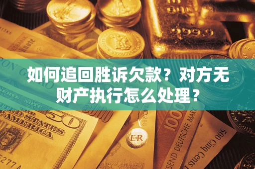 武汉如何追回胜诉欠款？对方无财产执行怎么处理？