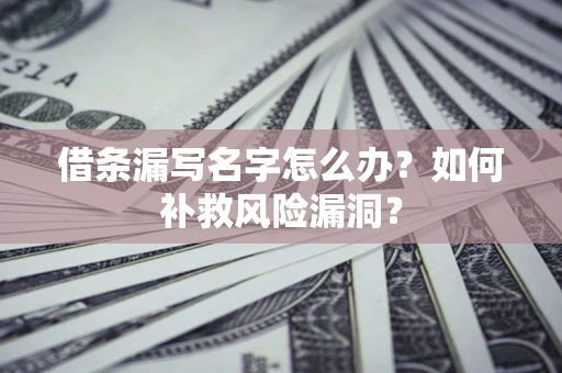 武汉借条漏写名字怎么办？如何补救风险漏洞？