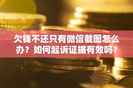 武汉欠钱不还只有微信截图怎么办？如何起诉证据有效吗？