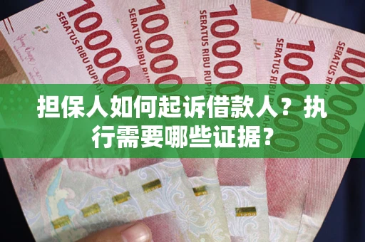 武汉担保人如何起诉借款人？执行需要哪些证据？