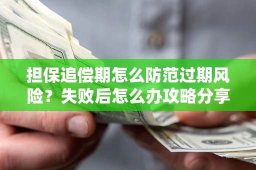 武汉担保追偿期怎么防范过期风险？失败后怎么办攻略分享