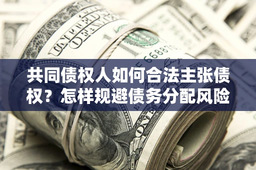 武汉共同债权人如何合法主张债权？怎样规避债务分配风险？
