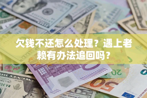 武汉欠钱不还怎么处理？遇上老赖有办法追回吗？