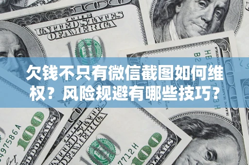 武汉欠钱不只有微信截图如何维权？风险规避有哪些技巧？