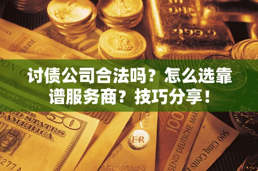 武汉讨债公司合法吗？怎么选靠谱服务商？技巧分享！