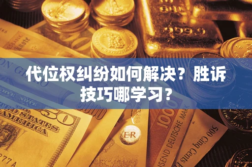 武汉代位权纠纷如何解决？胜诉技巧哪学习？