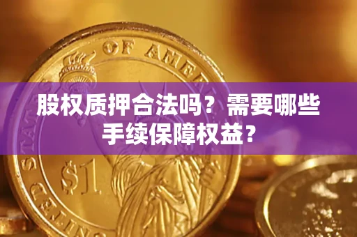 武汉股权质押合法吗？需要哪些手续保障权益？