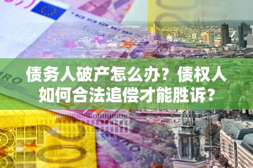 武汉债务人破产怎么办？债权人如何合法追偿才能胜诉？