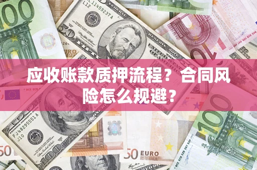 武汉应收账款质押流程？合同风险怎么规避？