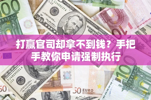 武汉打赢官司却拿不到钱？手把手教你申请强制执行