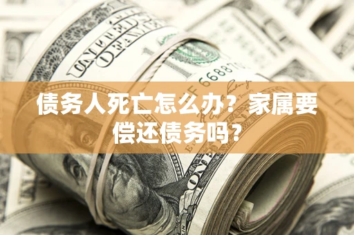 武汉债务人死亡怎么办？家属要偿还债务吗？
