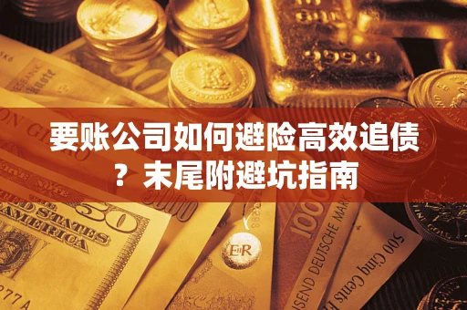 武汉要账公司如何避险高效追债？末尾附避坑指南