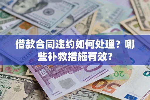 武汉借款合同违约如何处理？哪些补救措施有效？