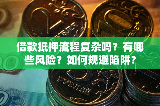 武汉借款抵押流程复杂吗？有哪些风险？如何规避陷阱？