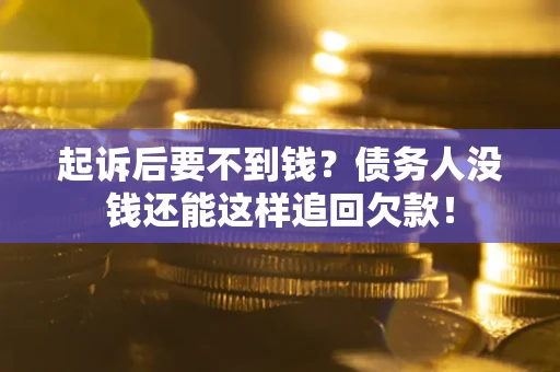 武汉起诉后要不到钱？债务人没钱还能这样追回欠款！