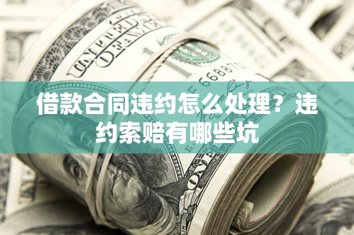 武汉借款合同违约怎么处理？违约索赔有哪些坑