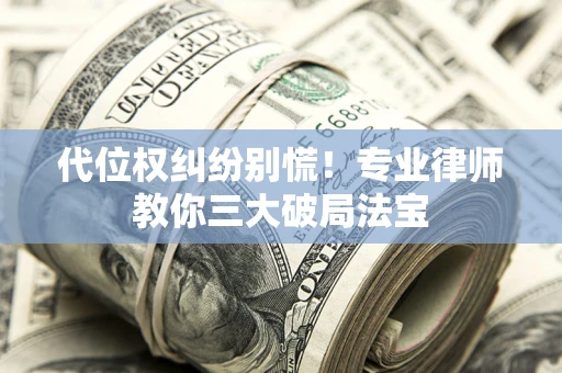 武汉代位权纠纷别慌！专业律师教你三大破局法宝