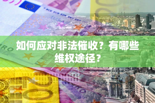 武汉如何应对非法催收？有哪些维权途径？