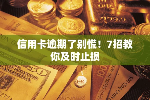 武汉信用卡逾期了别慌！7招教你及时止损