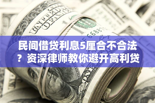 武汉民间借贷利息5厘合不合法？资深律师教你避开高利贷陷阱