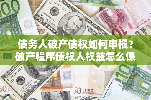 武汉债务人破产债权如何申报？破产程序债权人权益怎么保障？