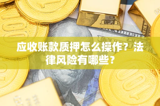 武汉应收账款质押怎么操作？法律风险有哪些？