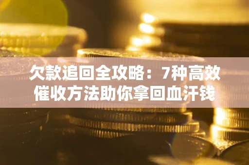 武汉欠款追回全攻略：7种高效催收方法助你拿回血汗钱