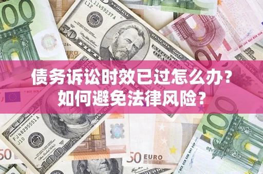 武汉债务诉讼时效已过怎么办？如何避免法律风险？