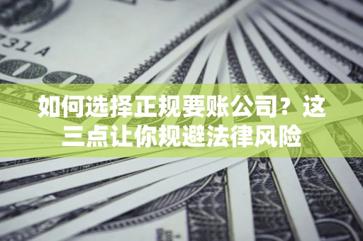 武汉如何选择正规要账公司？这三点让你规避法律风险
