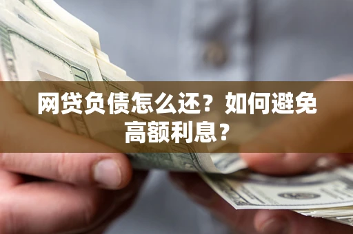 武汉网贷负债怎么还？如何避免高额利息？