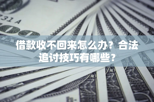 武汉借款收不回来怎么办？合法追讨技巧有哪些？