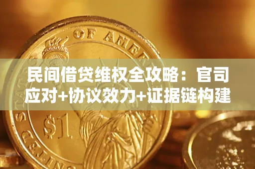 武汉民间借贷维权全攻略：官司应对+协议效力+证据链构建指南