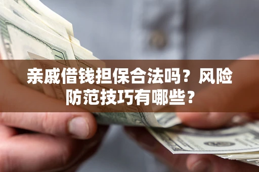 武汉亲戚借钱担保合法吗？风险防范技巧有哪些？