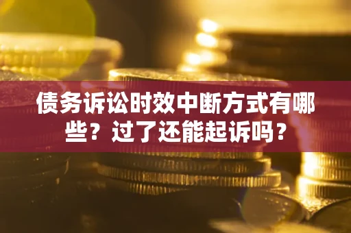 武汉债务诉讼时效中断方式有哪些？过了还能起诉吗？