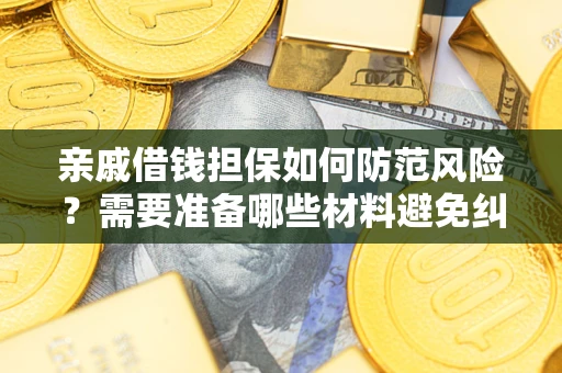 武汉亲戚借钱担保如何防范风险？需要准备哪些材料避免纠纷？