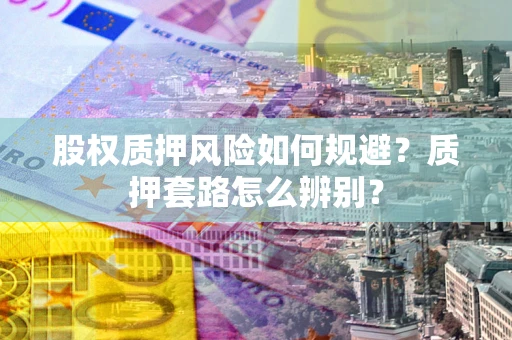 武汉股权质押风险如何规避？质押套路怎么辨别？