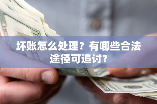武汉坏账怎么处理？有哪些合法途径可追讨？
