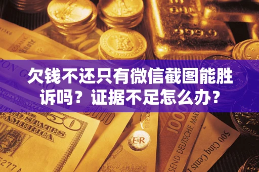 武汉欠钱不还只有微信截图能胜诉吗？证据不足怎么办？