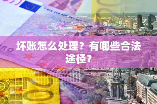 武汉坏账怎么处理？有哪些合法途径？