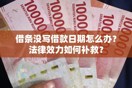 武汉借条没写借款日期怎么办?法律效力如何补救? 武汉借条没写借款日期怎么办?法律效力如何补救?