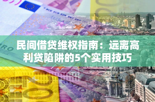 武汉民间借贷维权指南：远离高利贷陷阱的5个实用技巧