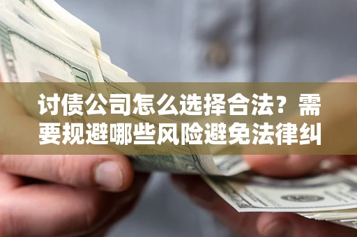 武汉讨债公司怎么选择合法?需要规避哪些风险避免法律纠纷? 武汉讨债公司怎么选择合法?需要规避哪些风险避免法律纠纷?