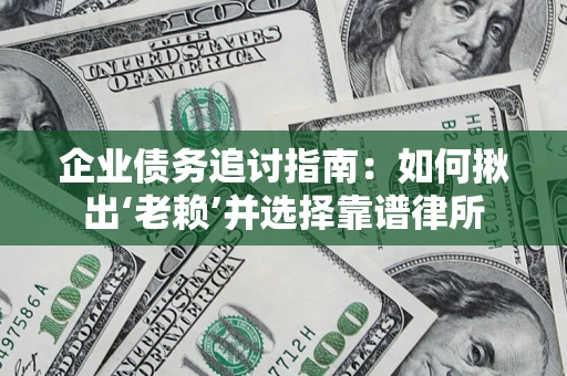 武汉企业债务追讨指南：如何揪出‘老赖’并选择靠谱律所