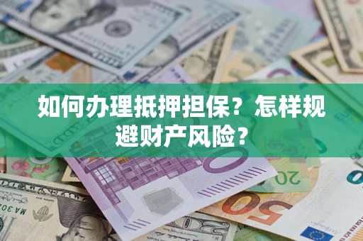 武汉如何办理抵押担保？怎样规避财产风险？