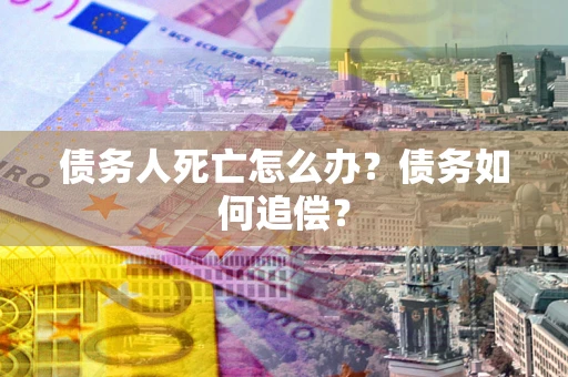 武汉债务人死亡怎么办？债务如何追偿？