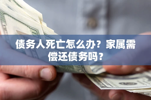 武汉债务人死亡怎么办？家属需偿还债务吗？